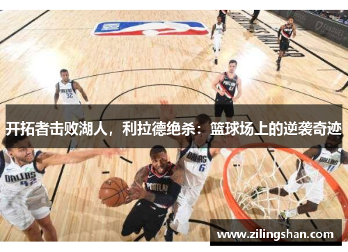 开拓者击败湖人，利拉德绝杀：篮球场上的逆袭奇迹